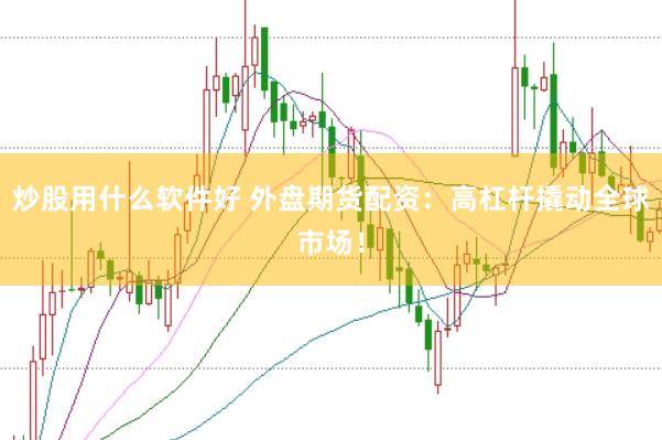 炒股用什么软件好 外盘期货配资：高杠杆撬动全球市场！