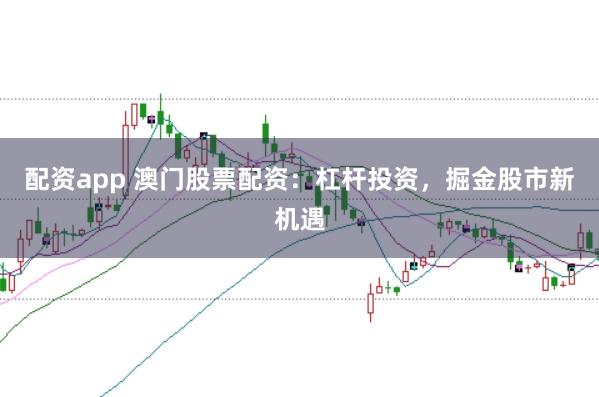 配资app 澳门股票配资：杠杆投资，掘金股市新机遇