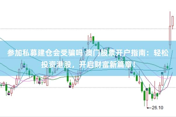 参加私募建仓会受骗吗 澳门股票开户指南：轻松投资港股，开启财富新篇章！