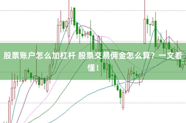 股票账户怎么加杠杆 股票交易佣金怎么算?一文看懂!