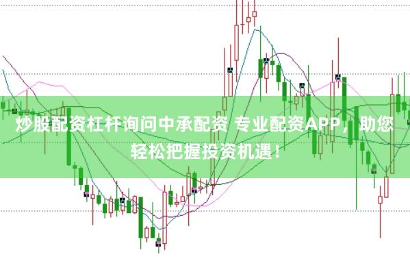 炒股配资杠杆询问中承配资 专业配资APP，助您轻松把握投资机遇！