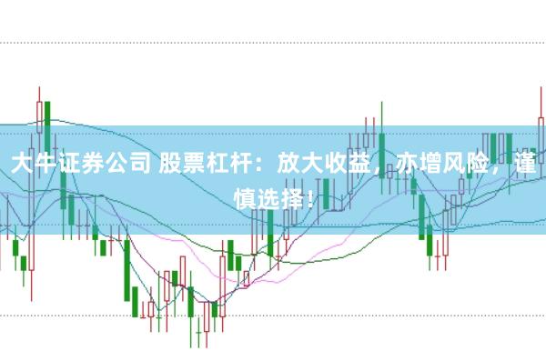 大牛证券公司 股票杠杆:放大收益,亦增风险,谨慎选择!