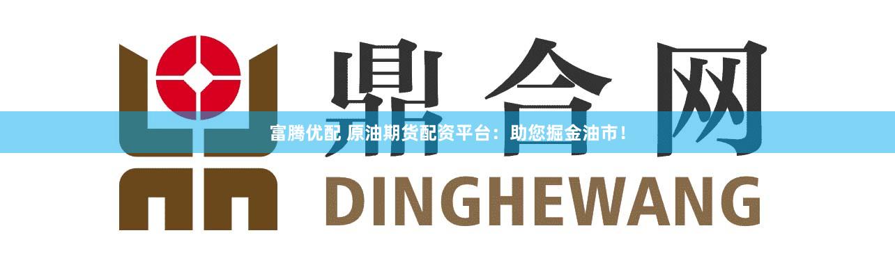 富腾优配 原油期货配资平台：助您掘金油市！
