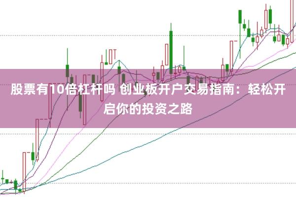 股票有10倍杠杆吗 创业板开户交易指南：轻松开启你的投资之路