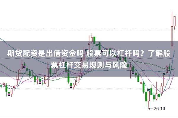 期货配资是出借资金吗 股票可以杠杆吗？了解股票杠杆交易规则与风险