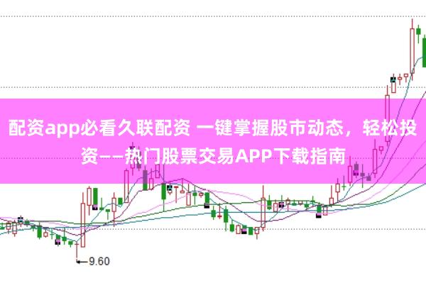 配资app必看久联配资 一键掌握股市动态，轻松投资——热门股票交易APP下载指南