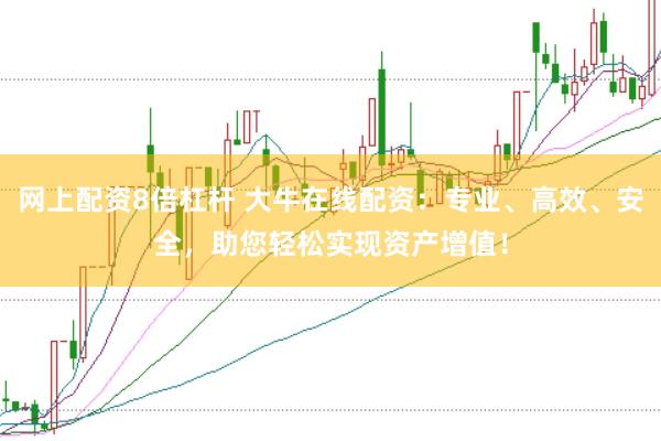 网上配资8倍杠杆 大牛在线配资:专业、高效、安全,助您轻松实现资产增值!