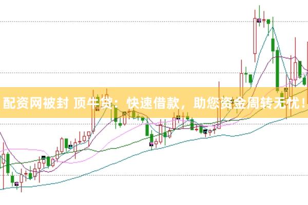 配资网被封 顶牛贷：快速借款，助您资金周转无忧！