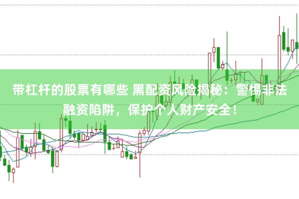 带杠杆的股票有哪些 黑配资风险揭秘:警惕非法融资陷阱,保护个人财产安全!