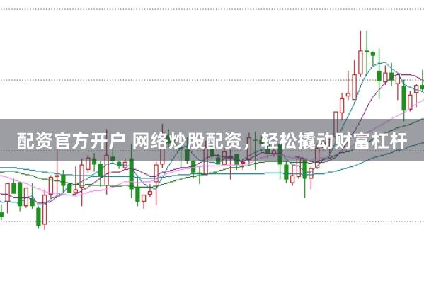 配资官方开户 网络炒股配资，轻松撬动财富杠杆