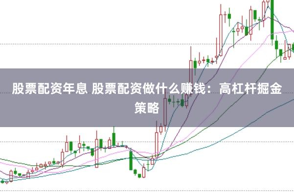 股票配资年息 股票配资做什么赚钱：高杠杆掘金策略