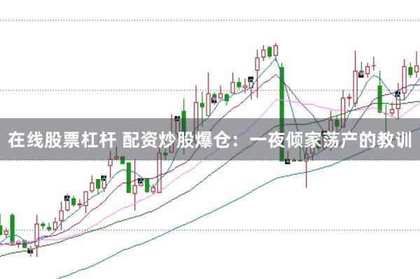 在线股票杠杆 配资炒股爆仓：一夜倾家荡产的教训