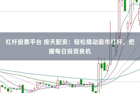 杠杆股票平台 按天配资:轻松撬动股市杠杆,把握每日投资良机