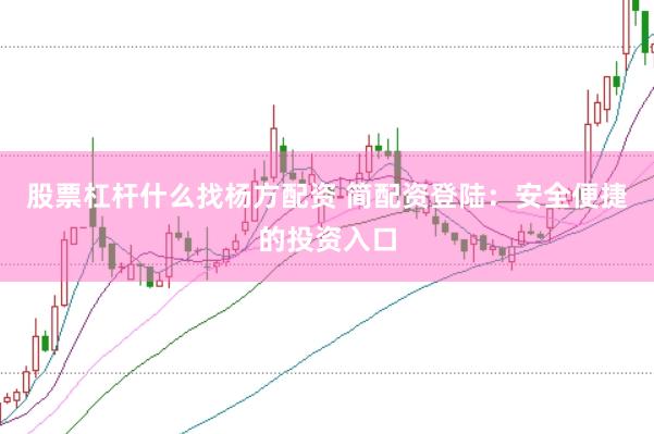 股票杠杆什么找杨方配资 简配资登陆：安全便捷的投资入口