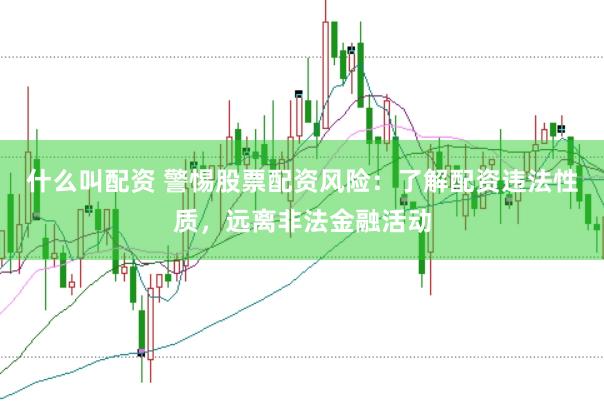 什么叫配资 警惕股票配资风险：了解配资违法性质，远离非法金融活动