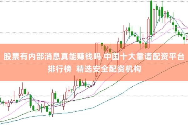 股票有内部消息真能赚钱吗 中国十大靠谱配资平台排行榜  精选安全配资机构