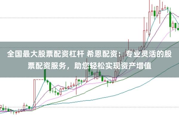 全国最大股票配资杠杆 希恩配资：专业灵活的股票配资服务，助您轻松实现资产增值