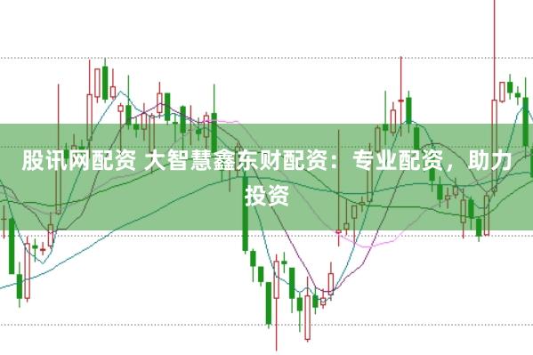 股讯网配资 大智慧鑫东财配资：专业配资，助力投资