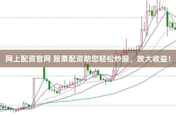 网上配资官网 股票配资助您轻松炒股，放大收益！