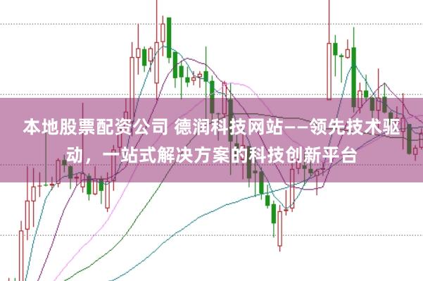 本地股票配资公司 德润科技网站——领先技术驱动,一站式解决方案的科技创新平台