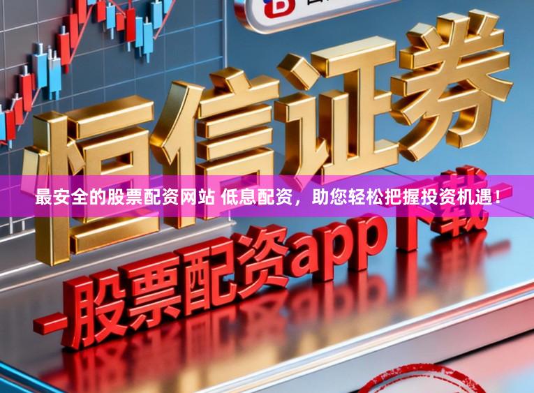 最安全的股票配资网站 低息配资，助您轻松把握投资机遇！