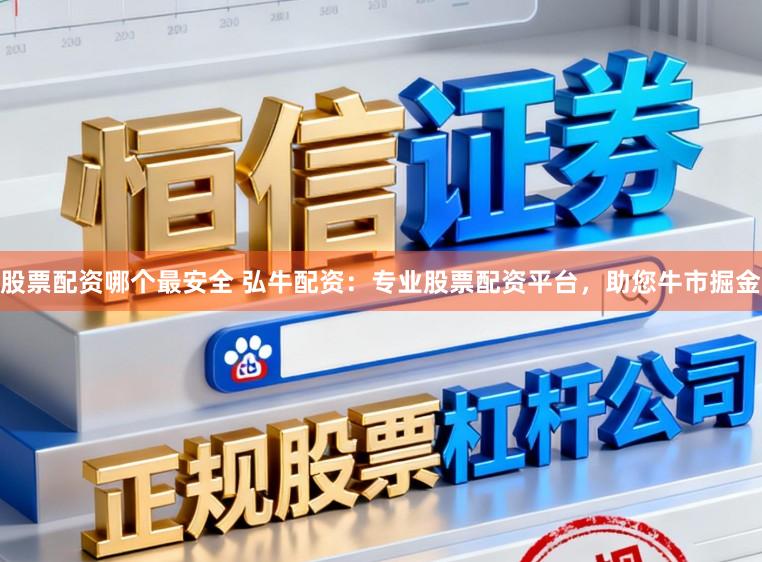 股票配资哪个最安全 弘牛配资：专业股票配资平台，助您牛市掘金