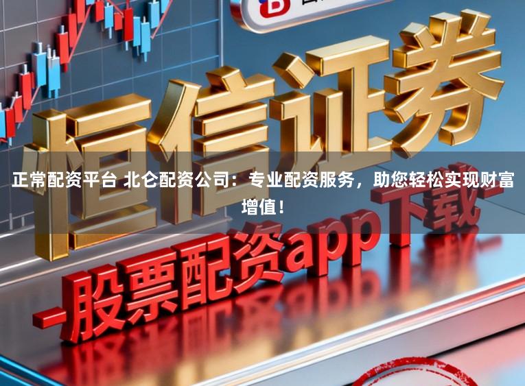 正常配资平台 北仑配资公司：专业配资服务，助您轻松实现财富增值！