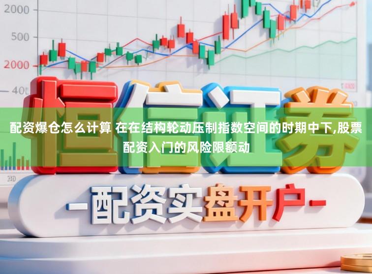 配资爆仓怎么计算 在在结构轮动压制指数空间的时期中下,股票配资入门的风险限额动