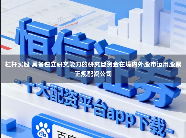 杠杆买股 具备独立研究能力的研究型资金在境内外股市运用股票正规配资公司