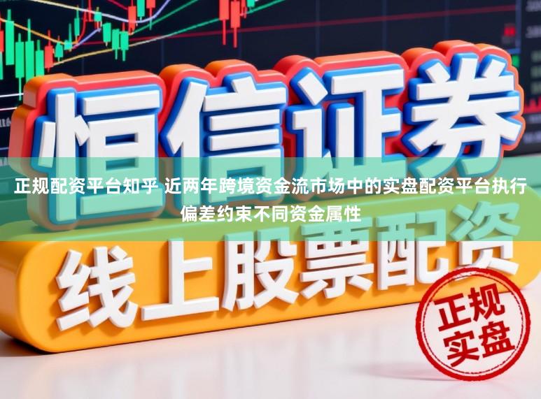 正规配资平台知乎 近两年跨境资金流市场中的实盘配资平台执行偏差约束不同资金属性