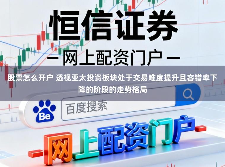 股票怎么开户 透视亚太投资板块处于交易难度提升且容错率下降的阶段的走势格局
