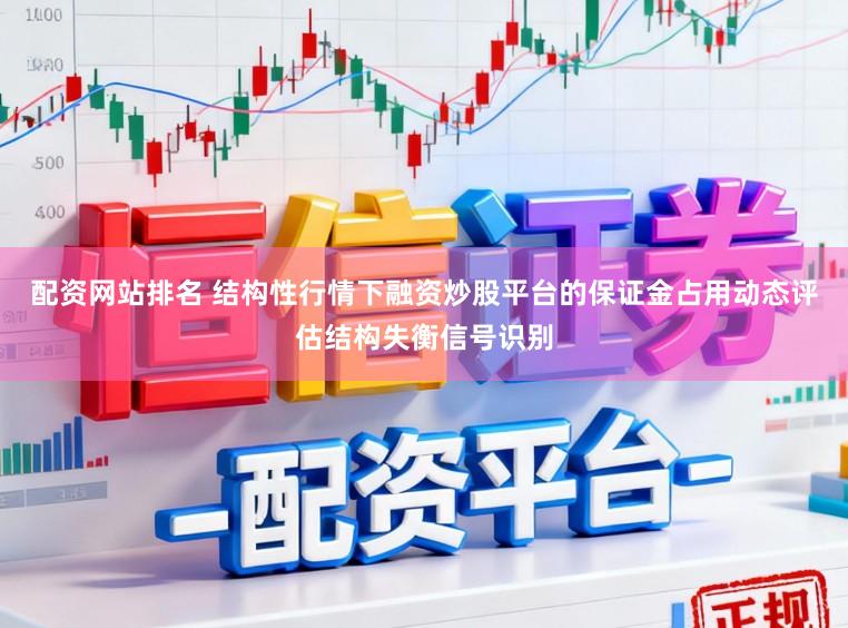 配资网站排名 结构性行情下融资炒股平台的保证金占用动态评估结构失衡信号识别