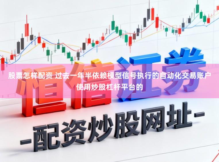 股票怎样配资 过去一年半依赖模型信号执行的自动化交易账户使用炒股杠杆平台的