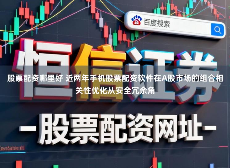 股票配资哪里好 近两年手机股票配资软件在A股市场的组合相关性优化从安全冗余角