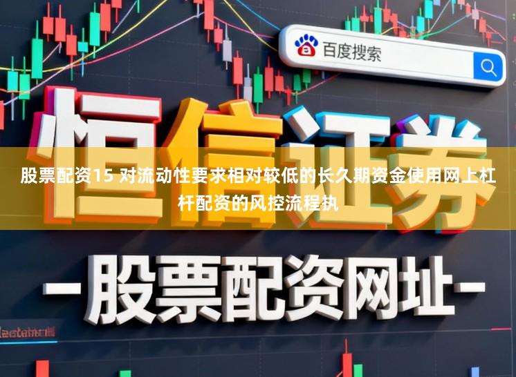 股票配资15 对流动性要求相对较低的长久期资金使用网上杠杆配资的风控流程执