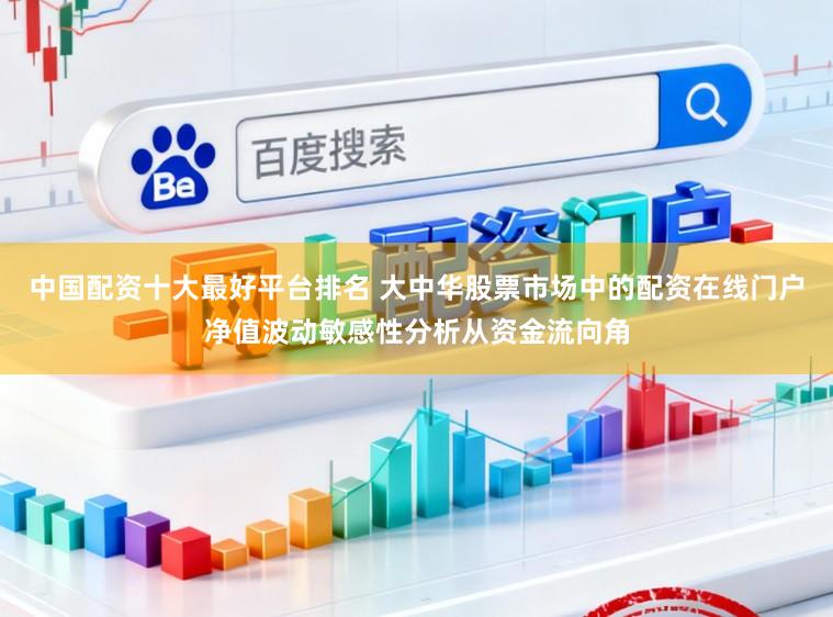 中国配资十大最好平台排名 大中华股票市场中的配资在线门户净值波动敏感性分析从资金流向角