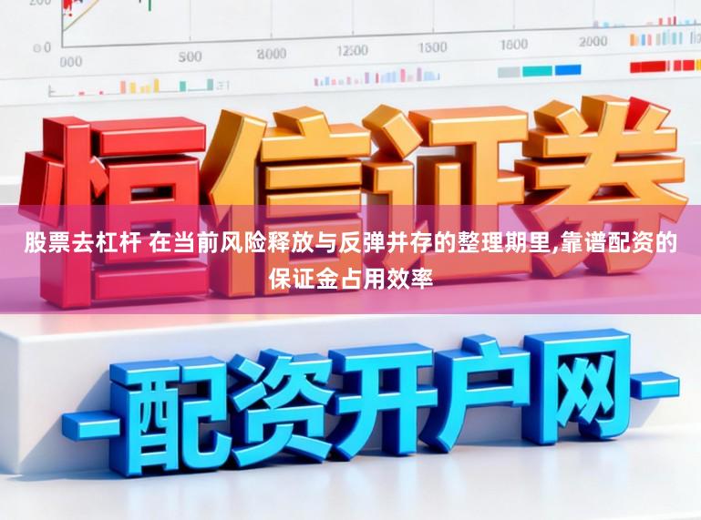 股票去杠杆 在当前风险释放与反弹并存的整理期里,靠谱配资的保证金占用效率