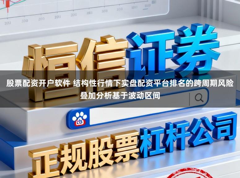股票配资开户软件 结构性行情下实盘配资平台排名的跨周期风险叠加分析基于波动区间