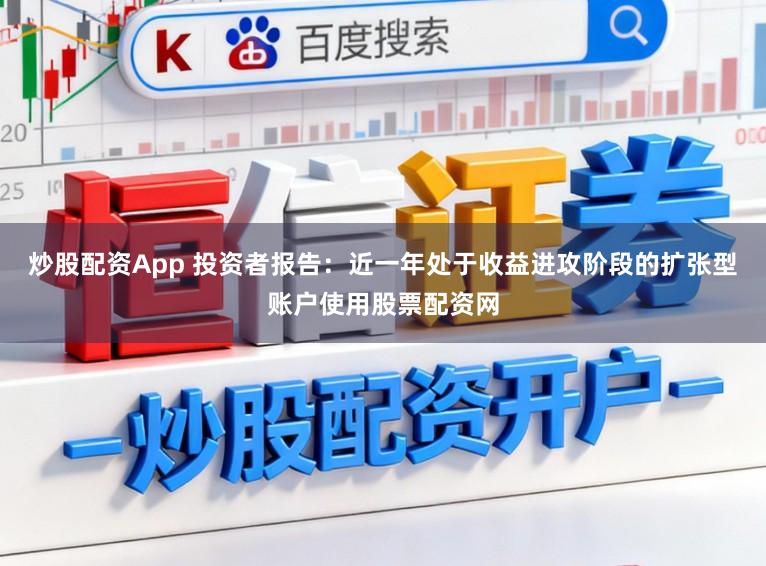 炒股配资App 投资者报告：近一年处于收益进攻阶段的扩张型账户使用股票配资网