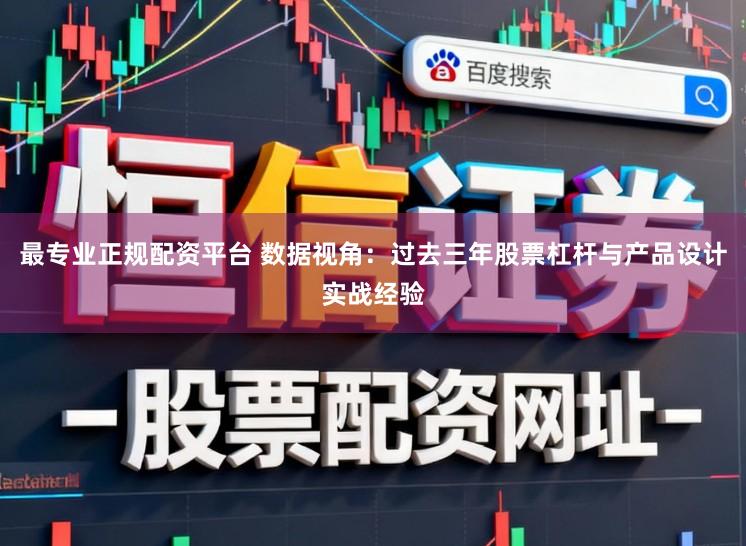 最专业正规配资平台 数据视角：过去三年股票杠杆与产品设计实战经验